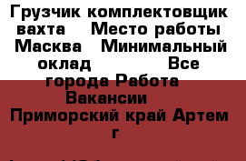 Грузчик-комплектовщик (вахта) › Место работы ­ Масква › Минимальный оклад ­ 45 000 - Все города Работа » Вакансии   . Приморский край,Артем г.